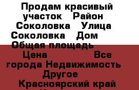 Продам красивый участок › Район ­ Соколовка › Улица ­ Соколовка › Дом ­ 18 › Общая площадь ­ 100 › Цена ­ 300 000 - Все города Недвижимость » Другое   . Красноярский край,Кайеркан г.